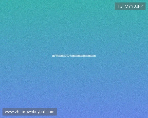 皇冠FB体育为您带来2026年世界杯最新赛程、比分和精彩瞬间全景回顾